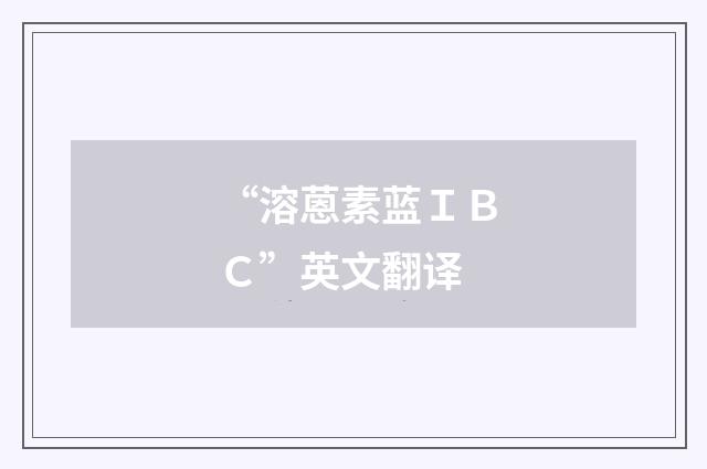 “溶蒽素蓝ＩＢＣ”英文翻译