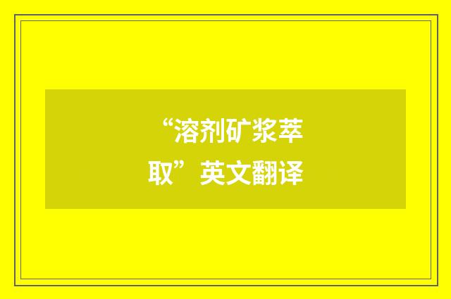 “溶剂矿浆萃取”英文翻译
