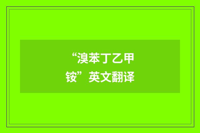 “溴苯丁乙甲铵”英文翻译