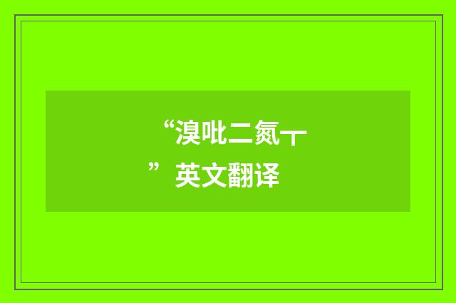 “溴吡二氮┳”英文翻译