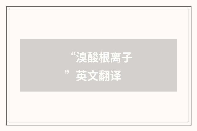 “溴酸根离子”英文翻译