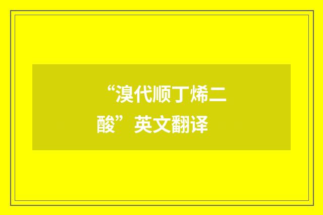 “溴代顺丁烯二酸”英文翻译