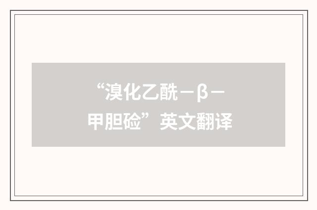 “溴化乙酰－β－甲胆硷”英文翻译