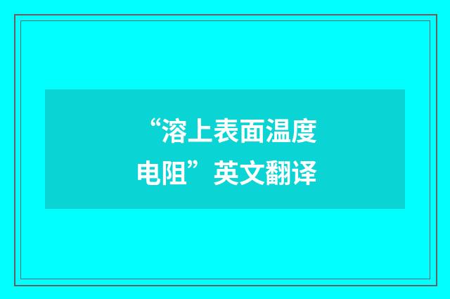 “溶上表面温度电阻”英文翻译