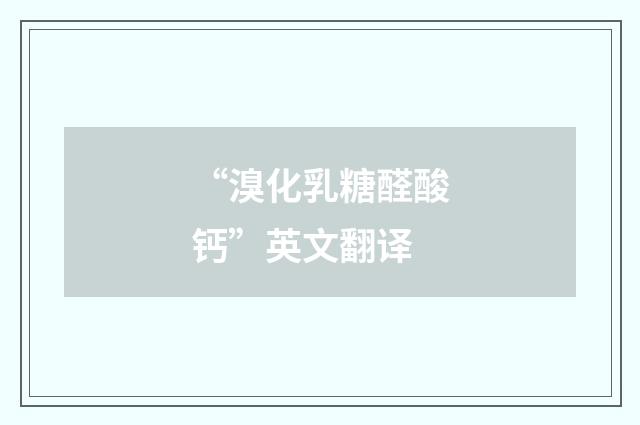 “溴化乳糖醛酸钙”英文翻译