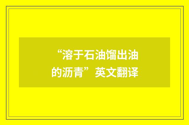 “溶于石油馏出油的沥青”英文翻译