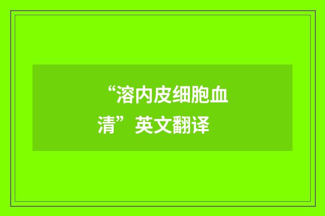 “溶内皮细胞血清”英文翻译