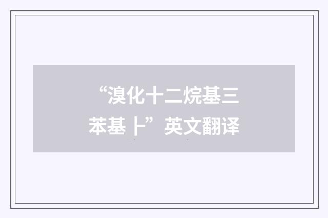 “溴化十二烷基三苯基┣”英文翻译