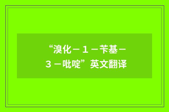 “溴化－１－苄基－３－吡啶”英文翻译