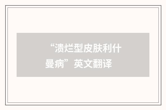 “溃烂型皮肤利什曼病”英文翻译