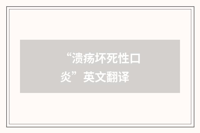 “溃疡坏死性口炎”英文翻译