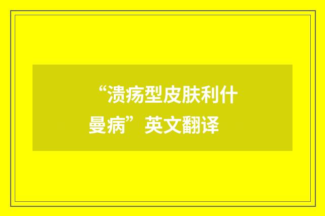 “溃疡型皮肤利什曼病”英文翻译