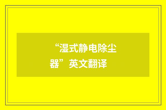 “湿式静电除尘器”英文翻译