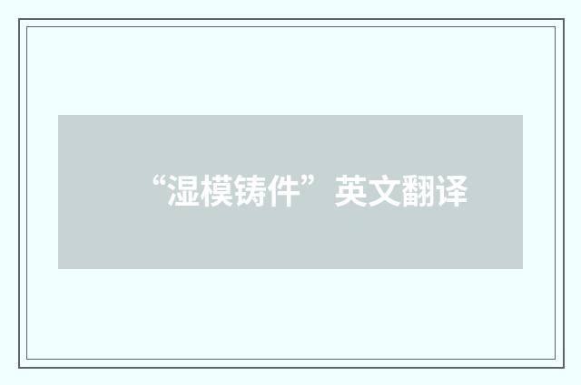 “湿模铸件”英文翻译