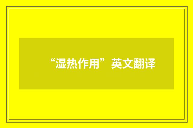 “湿热作用”英文翻译