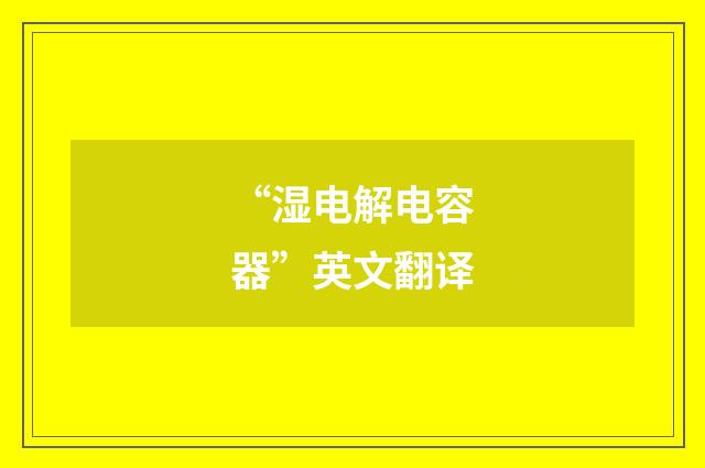 “湿电解电容器”英文翻译