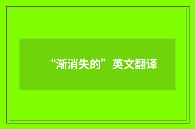 “渐消失的”英文翻译