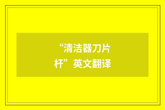 “清洁器刀片杆”英文翻译