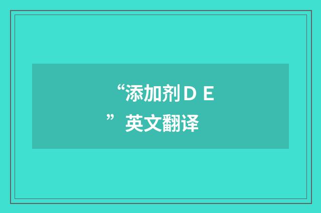 “添加剂ＤＥ”英文翻译
