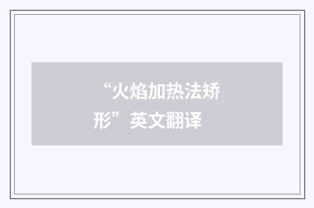 “火焰加热法矫形”英文翻译