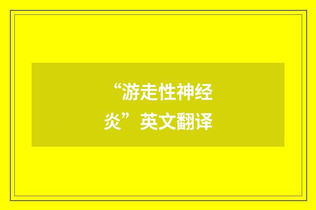 “游走性神经炎”英文翻译