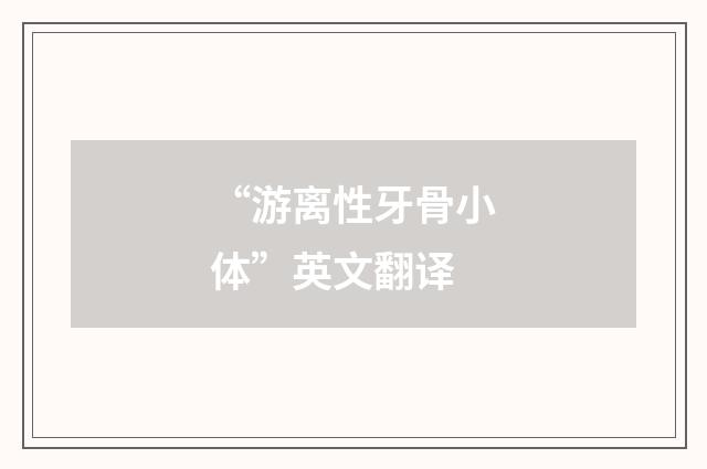 “游离性牙骨小体”英文翻译