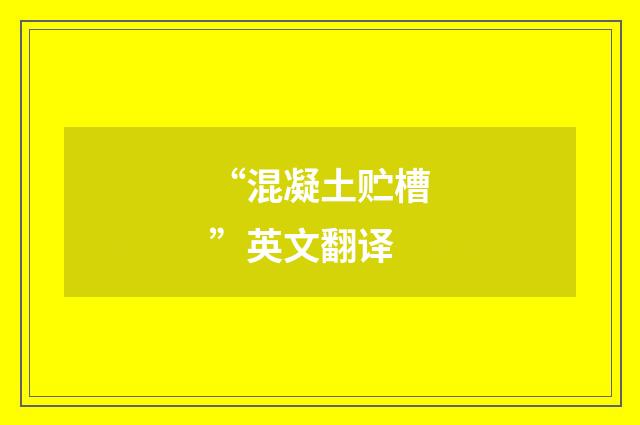 “混凝土贮槽”英文翻译