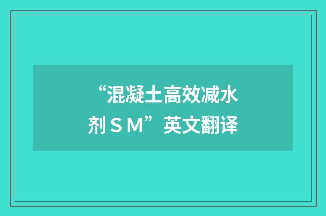 “混凝土高效减水剂ＳＭ”英文翻译