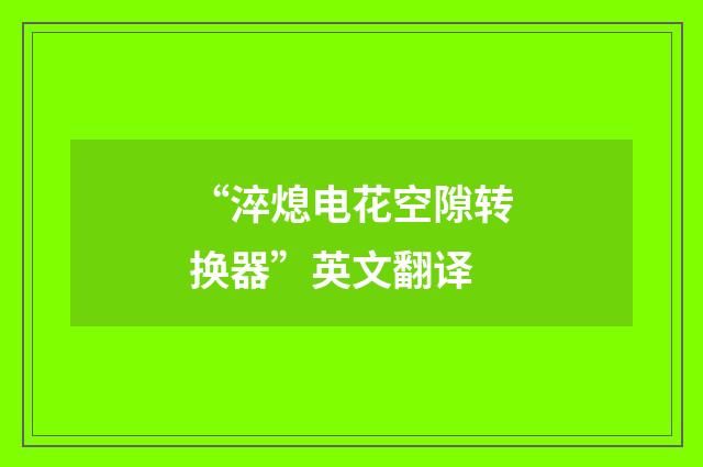 “淬熄电花空隙转换器”英文翻译