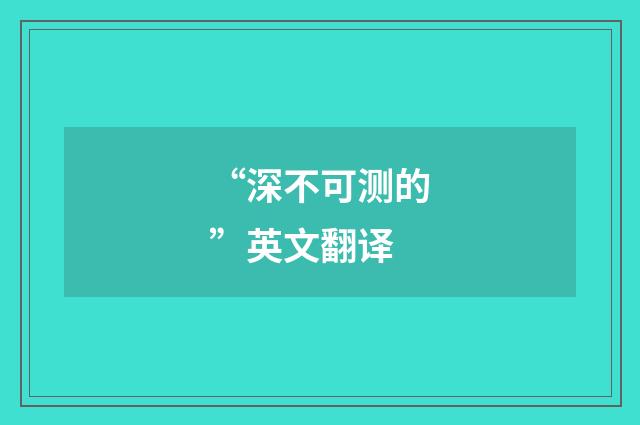 “深不可测的”英文翻译