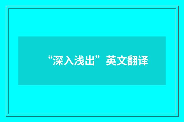 “深入浅出”英文翻译