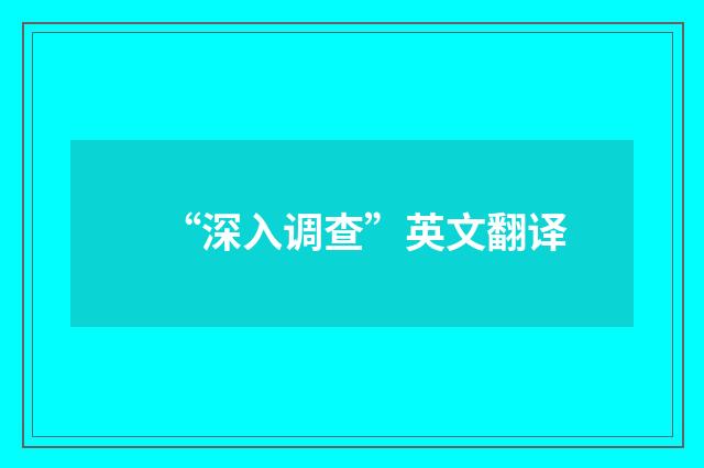 “深入调查”英文翻译