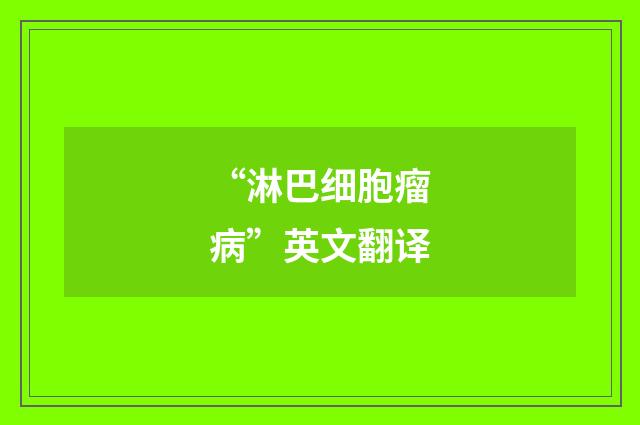 “淋巴细胞瘤病”英文翻译