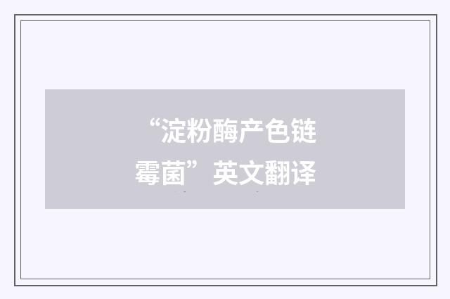 “淀粉酶产色链霉菌”英文翻译