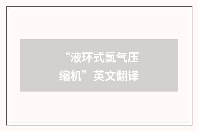 “液环式氯气压缩机”英文翻译