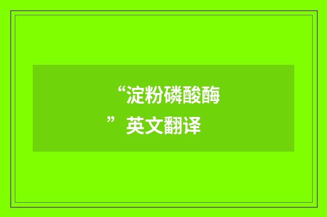 “淀粉磷酸酶”英文翻译