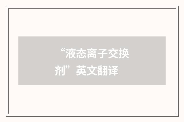 “液态离子交换剂”英文翻译