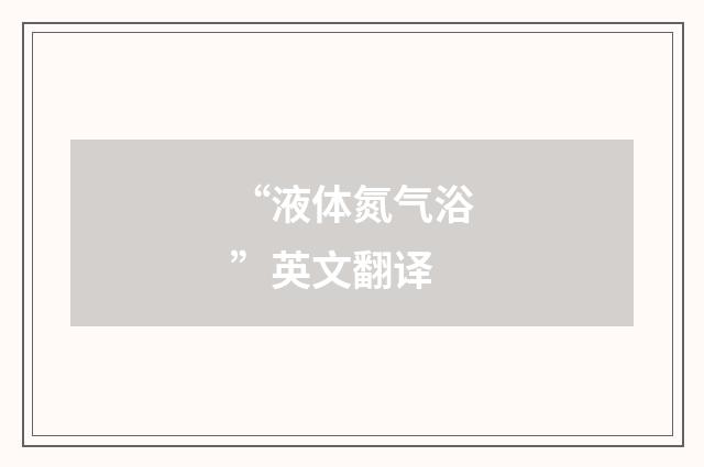 “液体氮气浴”英文翻译