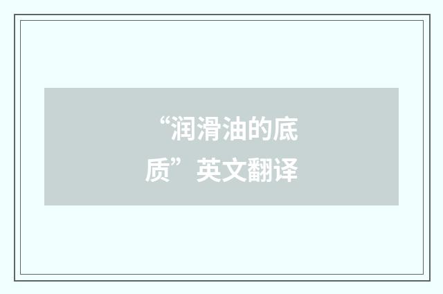 “润滑油的底质”英文翻译