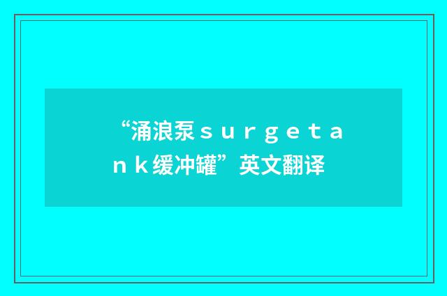 “涌浪泵ｓｕｒｇｅｔａｎｋ缓冲罐”英文翻译