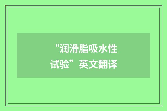 “润滑脂吸水性试验”英文翻译