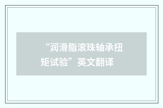 “润滑脂滚珠轴承扭矩试验”英文翻译
