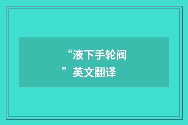 “液下手轮阀”英文翻译