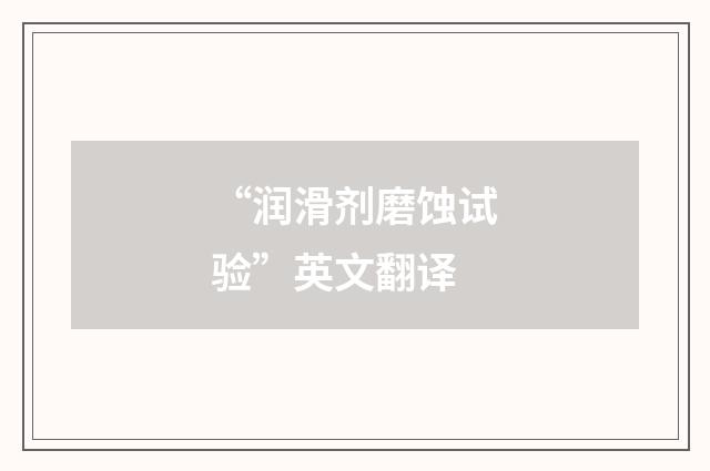 “润滑剂磨蚀试验”英文翻译