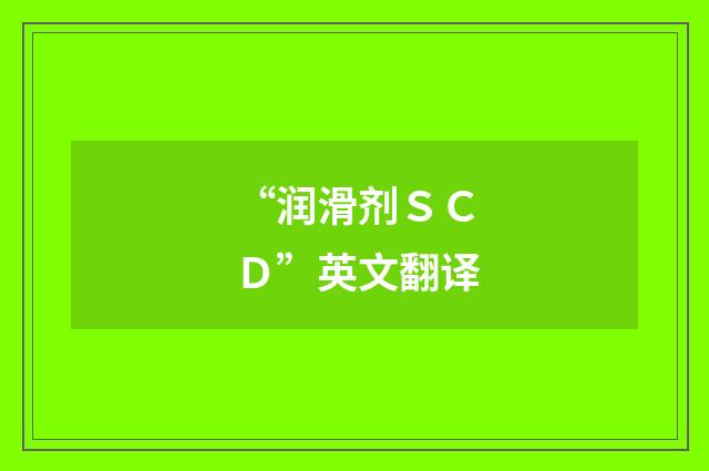 “润滑剂ＳＣＤ”英文翻译