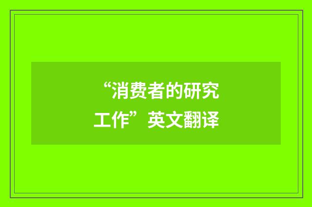 “消费者的研究工作”英文翻译