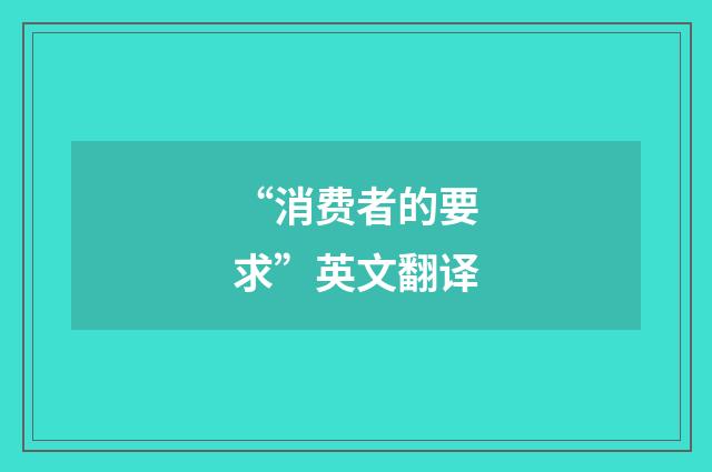 “消费者的要求”英文翻译