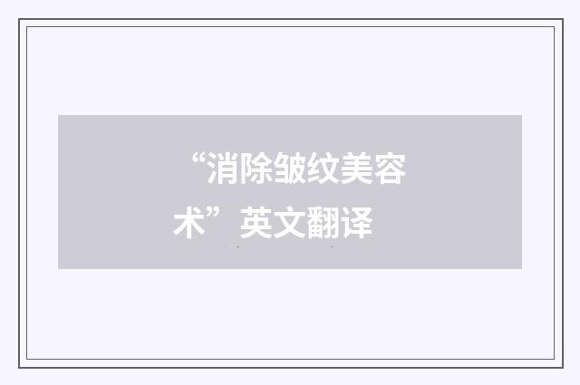 “消除皱纹美容术”英文翻译