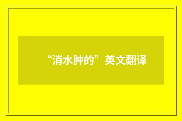 “消水肿的”英文翻译