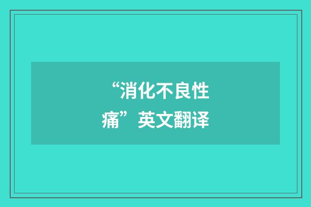 “消化不良性痛”英文翻译